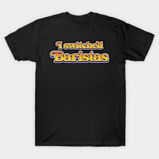 I Switched Baristas Funny Meme T-Shirt